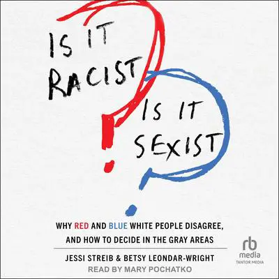 Is It Racist? Is It Sexist?: Why Red and Blue White People Disagree, and How to Decide in the Gray Areas Audibook, by Jessi Streib