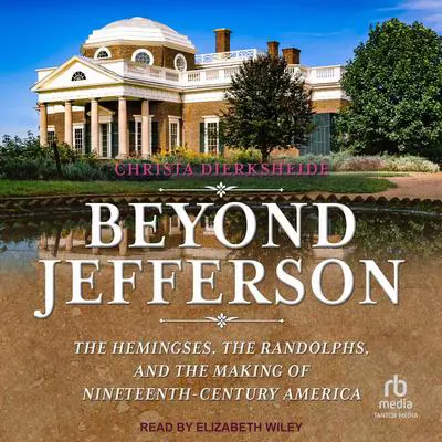 Beyond Jefferson: The Hemingses, the Randolphs, and the Making of Nineteenth-Century America Audibook, by Christa Dierksheide