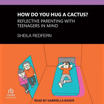 How Do You Hug a Cactus?: Reflective Parenting with Teenagers in Mind Audibook, by Sheila Redfern