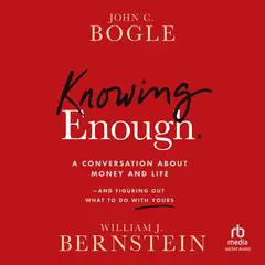 Knowing Enough: A Conversation About Money and Life and Figuring Out What to Do with Yours Audibook, by John C. Bogle