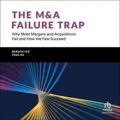 The M&A Failure Trap: Why Most Mergers and Acquisitions Fail and How the Few Succeed Audibook, by Feng Gu