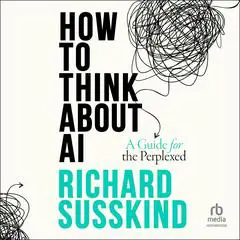 How To Think About AI: A Guide For The Perplexed Audibook, by Richard Susskind