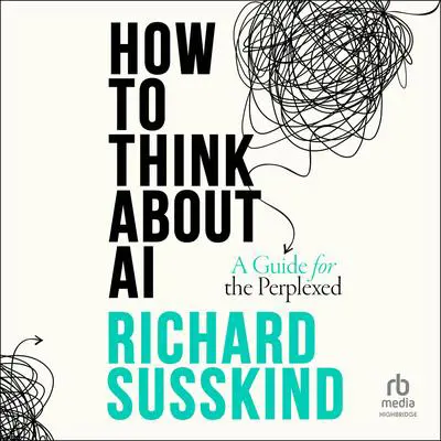 How To Think About AI: A Guide For The Perplexed Audibook, by Richard Susskind
