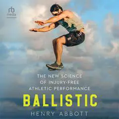 Ballistic: The New Science of Injury-Free Athletic Performance Audibook, by Henry Abbott
