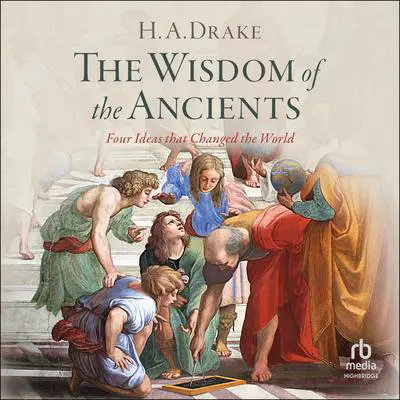 The Wisdom of the Ancients: Four Ideas that Changed the World Audibook, by H.A. Drake