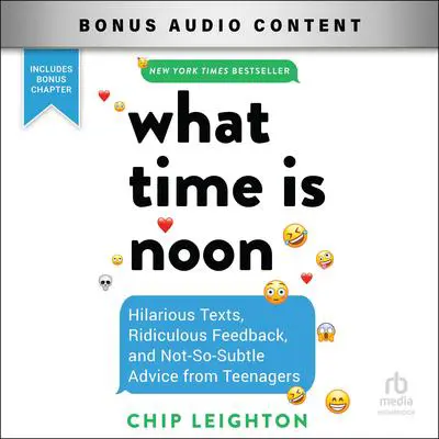 What Time Is Noon?: Hilarious Texts, Ridiculous Feedback, and Not-So-Subtle Advice from Teenagers Audibook, by Chip Leighton