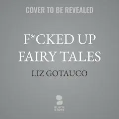 F*cked Up Fairy Tales: Sinful Cinderellas, Prince Alarmings, and Other Timeless Classics Audibook, by Liz Gotauco