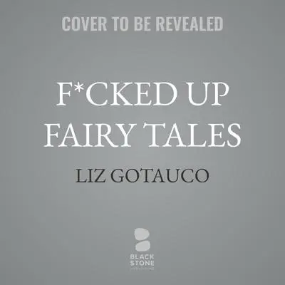 F*cked Up Fairy Tales: Sinful Cinderellas, Prince Alarmings, and Other Timeless Classics Audibook, by Liz Gotauco