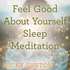 Feel Good About Yourself Sleep Meditation Audibook, by Nicky Sutton