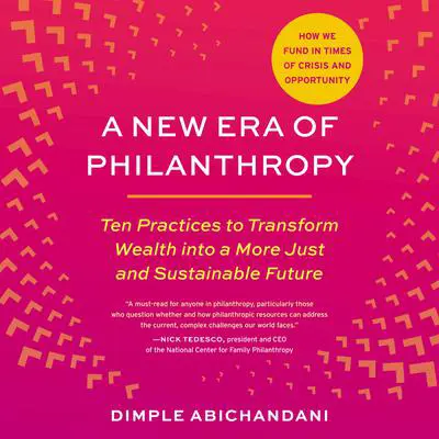 A New Era of Philanthropy: Ten Practices to Transform Wealth into a More Just and Sustainable Future--How we fund in times of crisis and opportunity Audibook, by Dimple Abichandani