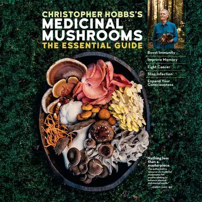 Christopher Hobbs's Medicinal Mushrooms: The Essential Guide: Boost Immunity, Improve Memory, Fight Cancer, Stop Infection, and Expand Your Consciousness Audibook, by Christopher Hobbs