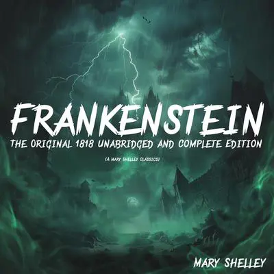 Frankenstein: The Original 1818 Unabridged and Complete Edition: (A Mary Shelley Classics) Audibook, by Mary Shelley