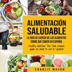 Alimentación saludable La guía de ciencia de los alimentos sobre qué comer en español/ Healthy nutrition The food science guide on what to eat in Spanish (Spanish Edition) Audibook, by Charlie Mason