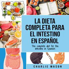 La Dieta Completa Para El Intestino En Español/ The Complete Diet For The Intestine In Spanish (Spanish Edition) Audibook, by Charlie Mason