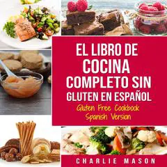 El Libro De Cocina Completo Sin Gluten En Español/ Gluten Free Cookbook Spanish Version (Spanish Edition) Audibook, by Charlie Mason