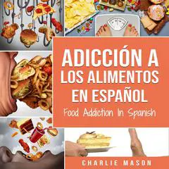 Adicción a los alimentos En español/Food Addiction In Spanish: Tratamiento por comer en exceso (Spanish Edition) Audibook, by Charlie Mason