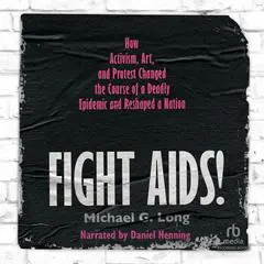Fight AIDS!: How Activism, Art, and Protest Changed the Course of a Deadly Epidemic and Reshaped a Nation Audibook, by Michael G. Long
