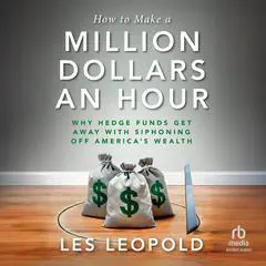 How to Make a Million Dollars an Hour: Why Hedge Funds Get Away with Siphoning Off America's Wealth Audibook, by Les Leopold