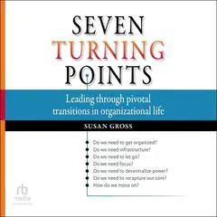 Seven Turning Points: Leading Through Pivotal Transitions in Organizational Life Audibook, by Susan Gross