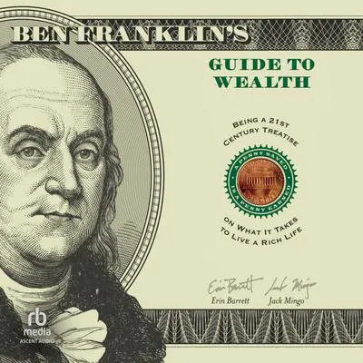 Ben Franklin's Guide to Wealth: Being a 21st Century Treatise on What It Takes to Live a Rich Life Audibook, by Erin Barrett