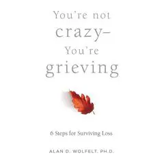 You’re Not Crazy—You’re Grieving: 6 Steps for Surviving Loss Audibook, by Alan D. Wolfelt