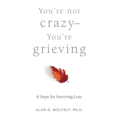You’re Not Crazy—You’re Grieving: 6 Steps for Surviving Loss Audibook, by Alan D. Wolfelt