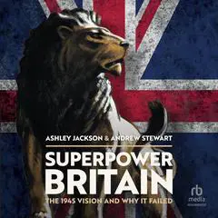 Superpower Britain: The 1945 Vision and Why it Failed Audibook, by Ashley Jackson