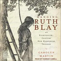 Hanging Ruth Blay: An Eighteenth-Century New Hampshire Tragedy Audibook, by Carolyn Marvin