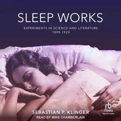 Sleep Works: Experiments in Science and Literature, 1899–1929 Audibook, by Sebastian P. Klinger
