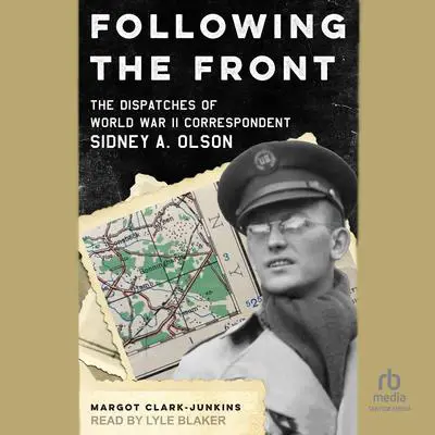 Following The Front: The Dispatches of World War II Correspondent Sidney A. Olson Audibook, by Margot Clark-Junkins
