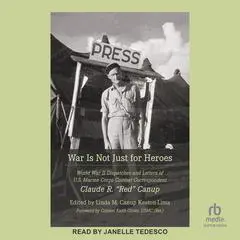 War Is Not Just for Heroes: World War II Dispatches and Letters of U.S. Marine Corps Combat Correspondent Claude R. 'Red' Canup Audibook, by Claude R. Canup