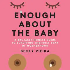 Enough About the Baby: A Brutally Honest Guide to Surviving the First Year of Motherhood Audibook, by Becky Vieira