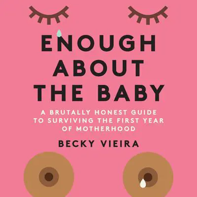 Enough About the Baby: A Brutally Honest Guide to Surviving the First Year of Motherhood Audibook, by Becky Vieira