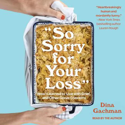 So Sorry for Your Loss: How I Learned to Live with Grief, and Other Grave Concerns Audibook, by Dina Gachman