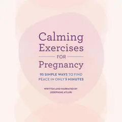 Calming Exercises for Pregnancy: 95 Simple Ways to Find Peace in Only 5 Minutes Audibook, by Josephine Atluri