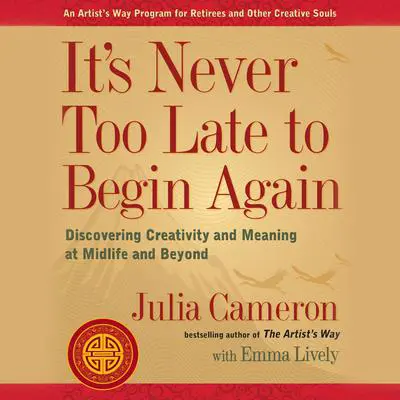It's Never Too Late to Begin Again: Discovering Creativity and Meaning at Midlife and Beyond Audibook, by Julia Cameron