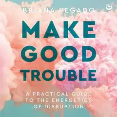 Make Good Trouble: A Practical Guide to the Energetics of Disruption Audibook, by Briana Pegado