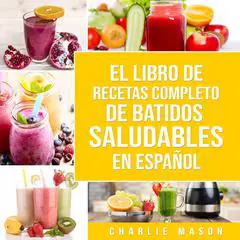 El Libro De Recetas Completo De Batidos Saludables En Español Audibook, by Charlie Mason