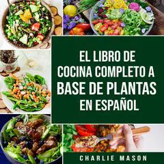 El Libro De Cocina Completo A Base De Plantas En Español Audibook, by Charlie Mason