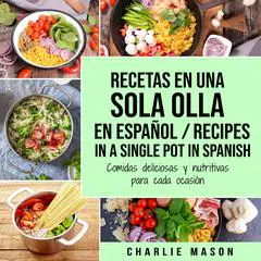 Recetas en Una Sola Olla En Español/ Recipes in a single pot in Spanish: Comidas deliciosas y nutritivas para cada ocasión Audibook, by Charlie Mason
