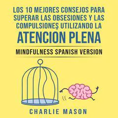 Los 10 Mejores Consejos Para Superar Las Obsesiones y Las Compulsiones Utilizando La Atención Plena - Mindfulness Spanish Version Audibook, by Charlie Mason