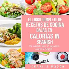 El Libro Completo De Recetas De Cocina Bajas En Calorías In Spanish/ The Complete Book of Low-Calorie Recipes In Spanish Audibook, by Charlie Mason