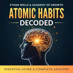 Atomic Habits Decoded. Essential Guide & Complete Analysis: Master the Power of Discipline, Productivity, and Peak Performance to Take Control of Your Life and Rewire Your Anxious Brain for Success Audibook, by Academy of Growth