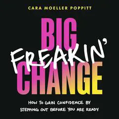 Big Freakin’ Change: How to Gain Confidence by Stepping Out Before You Are Ready Audibook, by Cara Moeller Poppitt