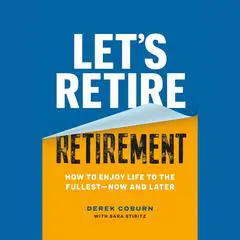 Let's Retire Retirement: How to Enjoy Life to the Fullest—Now and Later Audibook, by Derek Coburn
