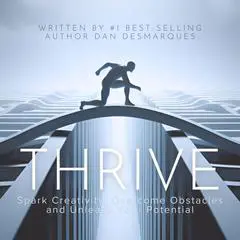 Thrive: Spark Creativity, Overcome Obstacles and Unleash Your Potential Audibook, by Dan Desmarques