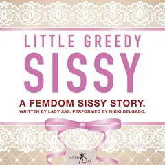 Little Greedy Sissy. A Femdom Sissy Story. Audibook, by Lady Sas