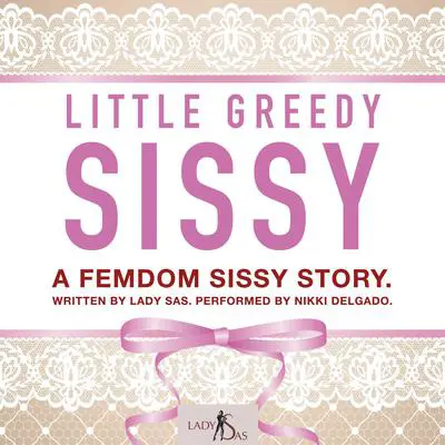 Little Greedy Sissy. A Femdom Sissy Story. Audibook, by Lady Sas