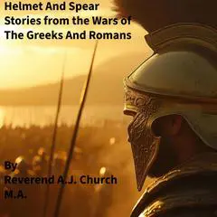 Helmet and Spear: Stories From the Wars of The Greeks and Romans Audibook, by Rev A.J Church N.A