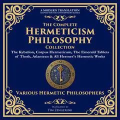 The Complete Hermeticism Philosophy Collection: The Kybalion, Corpus Hermeticum, The Emerald Tablets of Thoth, Atlantean & All Hermes's Hermetic Works Audibook, by Hermes Trismegistus